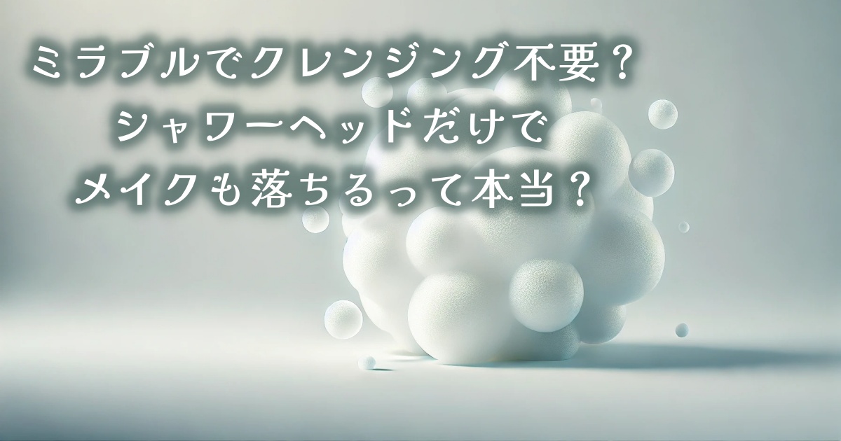 ミラブルでクレンジング不要？シャワーヘッドだけでメイクも落ちるって本当？