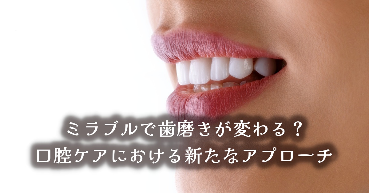 ミラブルで歯磨きが変わる？口腔ケアにおける新たなアプローチ