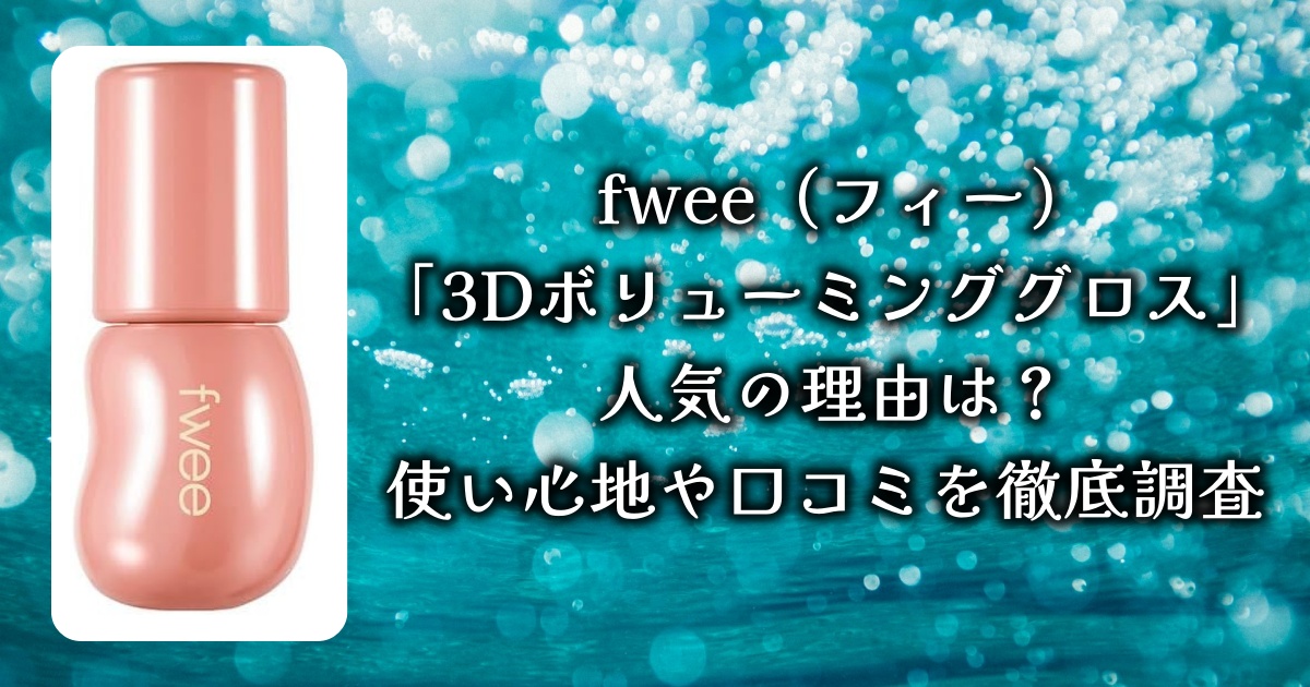 アットコスメで話題のfwee（フィー）「3Dボリューミンググロス」の魅力に迫る！使い心地や口コミを徹底調査