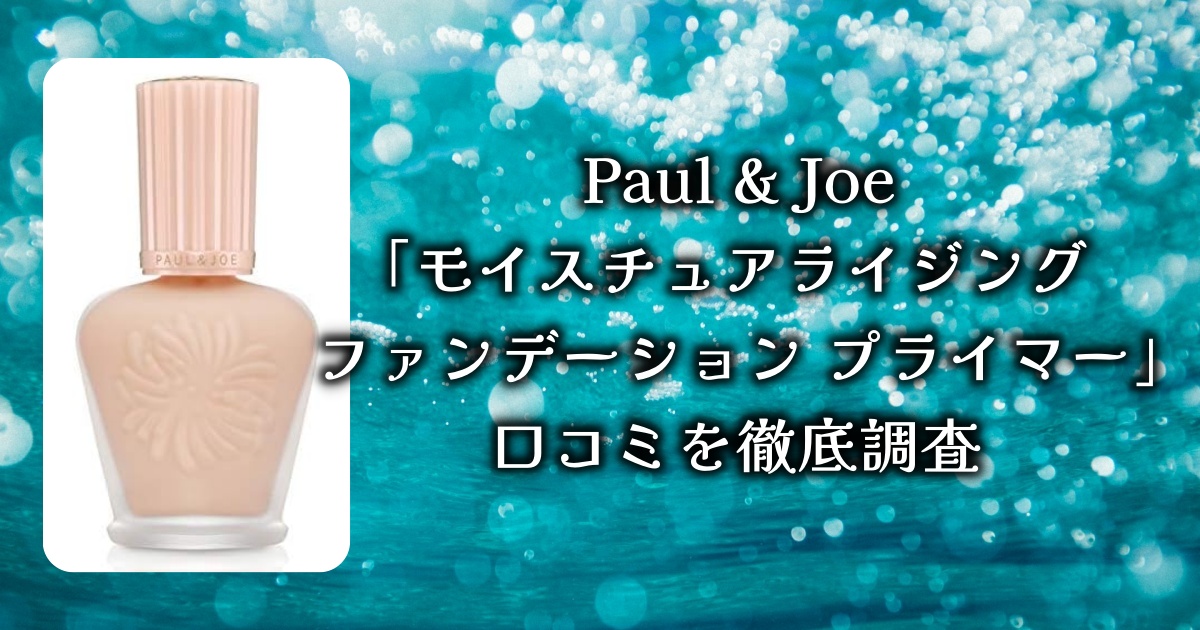 ロングセラーの大人気下地、Paul & Joe「モイスチュアライジング ファンデーション プライマー」の魅力とは？口コミを徹底調査