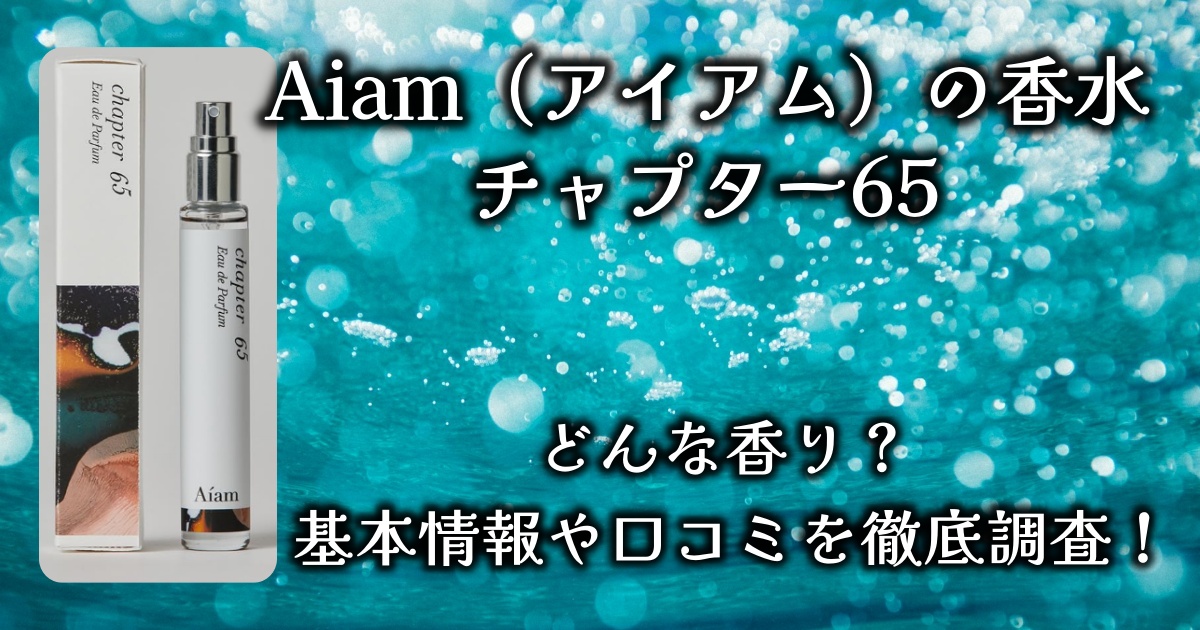 Aiam（アイアム）のモテ香水「チャプター65 フローラルムスク」ってどんな香り？基本情報や口コミを徹底調査！