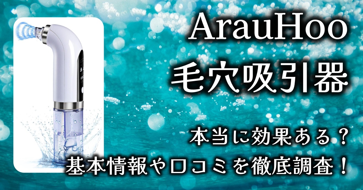 ArauHooの毛穴吸引器は本当に効果がある？基本情報や口コミを徹底調査！