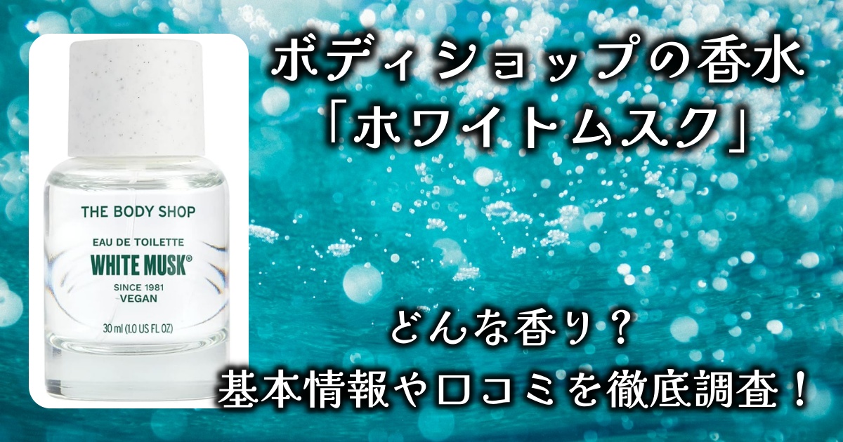 ザ・ボディショップの香水「ホワイトムスク」はどんな香り？人気の秘密は？基本情報や口コミを徹底調査！