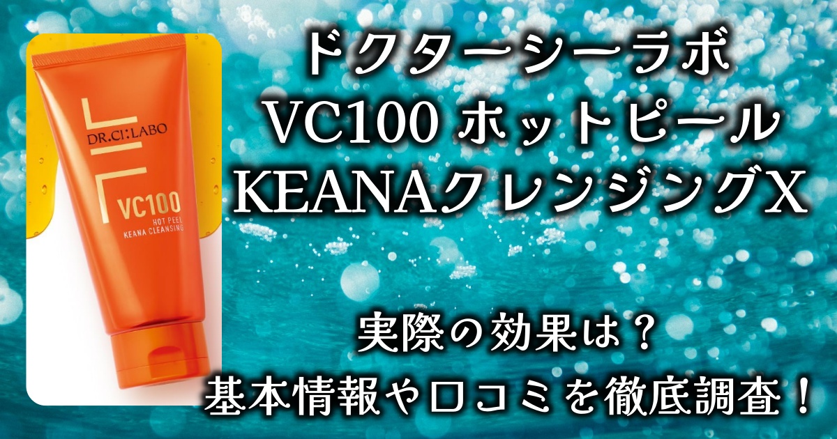 ドクターシーラボ「VC100 ホットピール KEANAクレンジングX」の使い心地や効果は？基本情報や口コミを徹底調査！