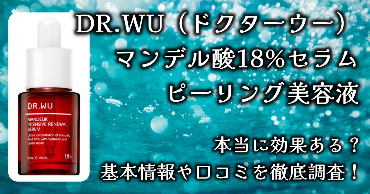 DR.WU（ドクターウー）の「マンデル酸18%セラムピーリング美容液」って本当に効果ある？基本情報や口コミを徹底調査！