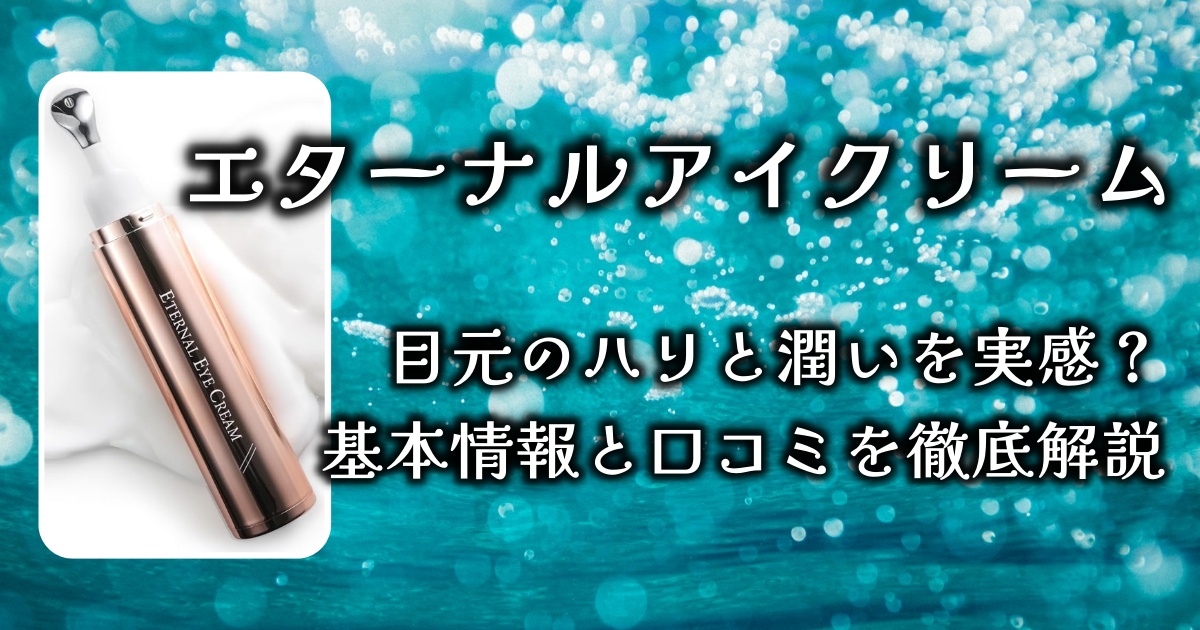 「エターナルアイクリーム」で目元のハリと潤いを実感？基本情報と実際の口コミを徹底解説！