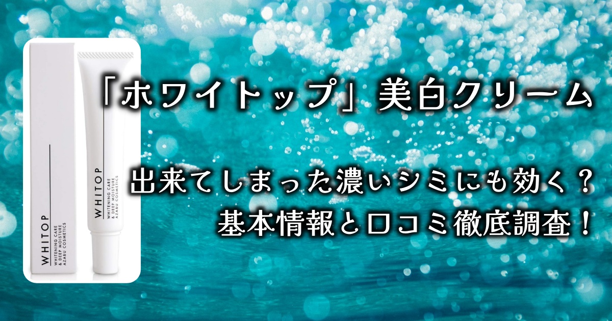 「ホワイトップ」の美白クリームは、出来てしまった濃いシミにも効くって本当？基本情報と口コミを徹底調査！