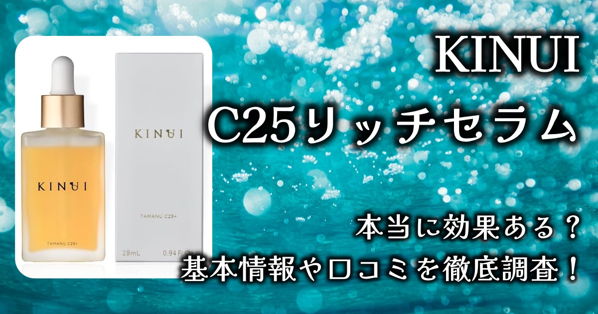 KINUI「C25リッチセラム」って本当に効果ある？ビタミンって肌に良いの？基本情報や口コミを徹底調査！