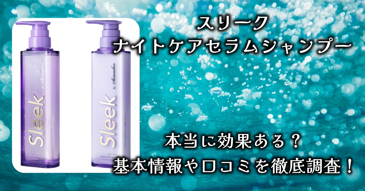 スリーク「ナイトケアセラムシャンプー」の香りや効果は？うねりやくせ毛が消滅するって本当？基本情報や口コミを徹底調査！
