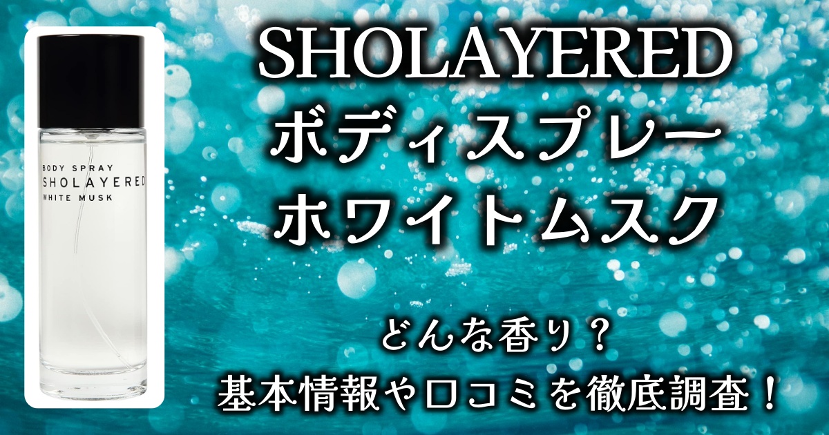 今人気のSHOLAYERED(ショーレイヤード)「ボディスプレー ホワイトムスク」ってどんな香り？基本情報や口コミを徹底調査！