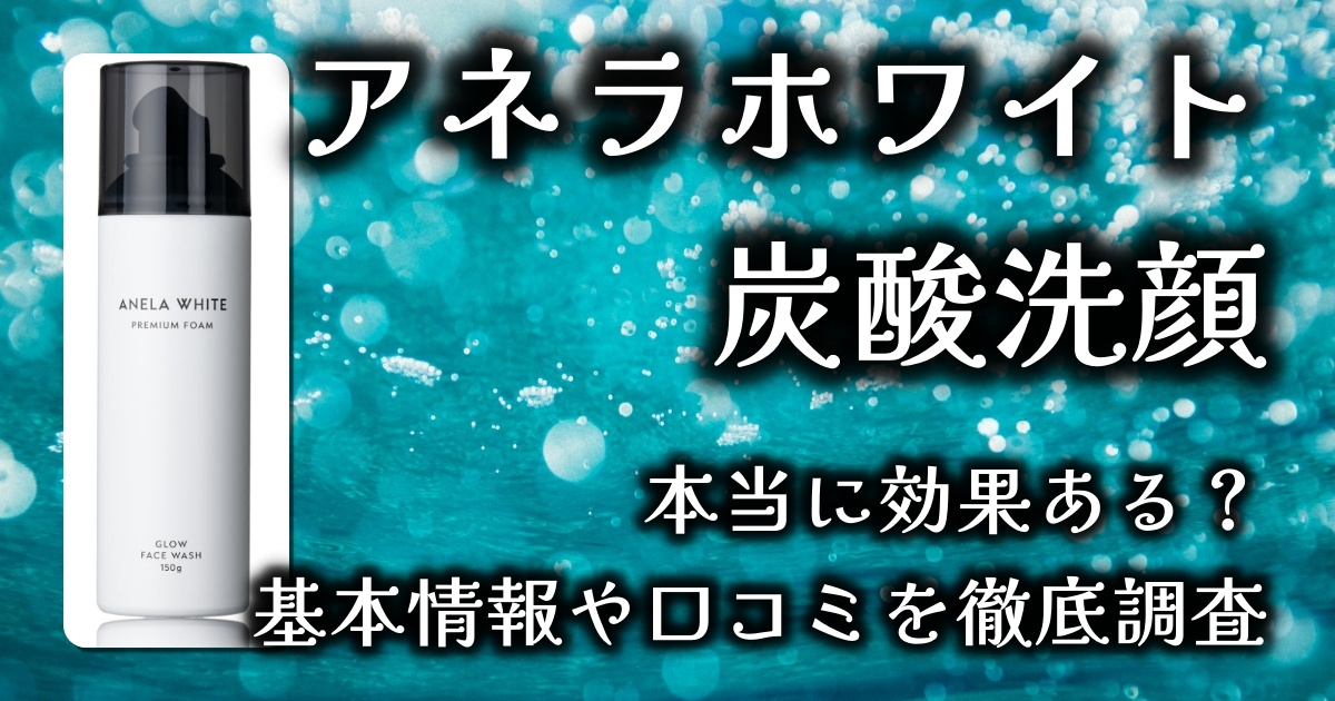 アネラホワイトの炭酸洗顔ってどんな効果があるの？毛穴の黒ずみは本当に取れる？基本情報や口コミを徹底調査