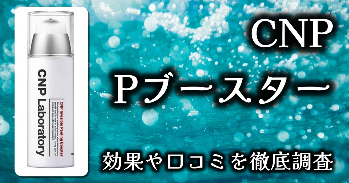 CNPのPブースターを毎日使うとどうなる？導入化粧水って何？基本情報や口コミを徹底調査