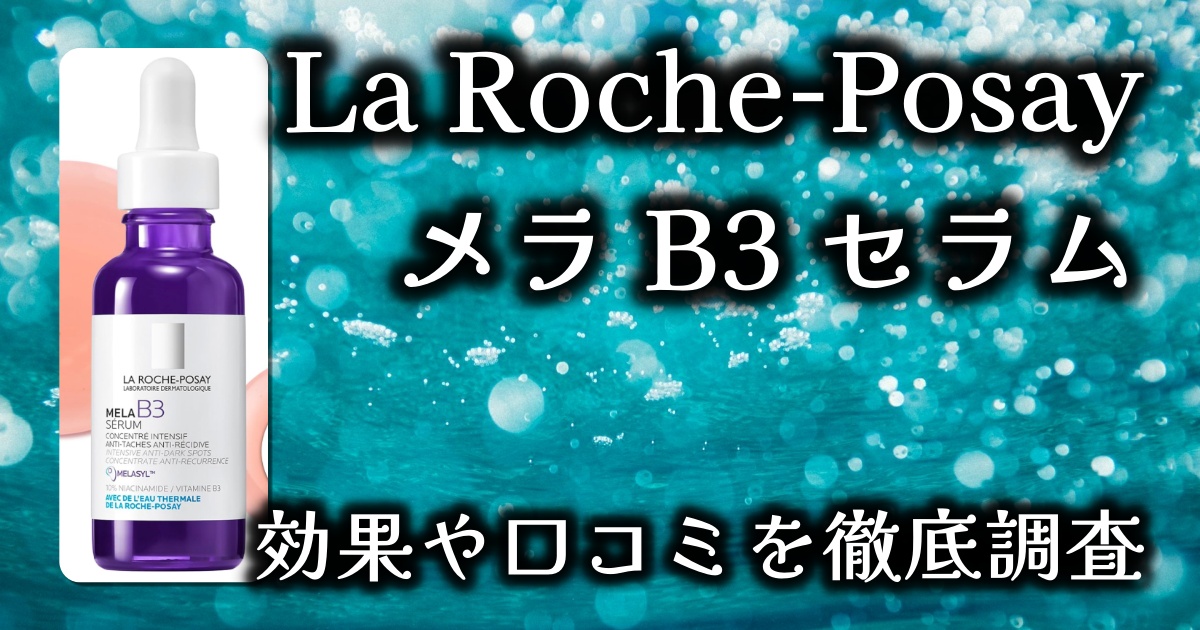 ラロッシュポゼ（La Roche-Posay）の「メラ B3 セラム」って一体？！エイジングケア効果は事実？基本情報や口コミを徹底調査