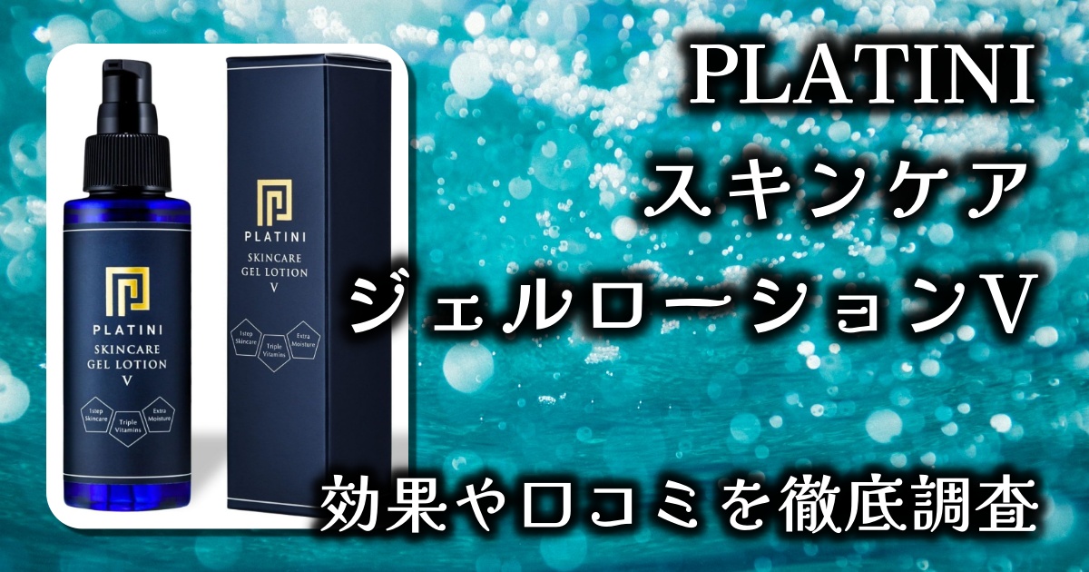 メンズ化粧水「PLATINIスキンケアジェルローションV」モテる肌と香りが手に入るって本当なん？基本情報や口コミを徹底調査