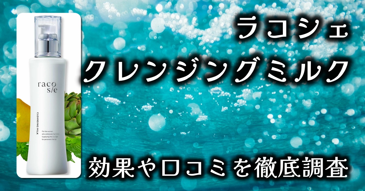 ラコシェのクレンジングミルクで毛穴の汚れはどれくらい落ちる？美容成分は？基本情報や口コミを徹底調査