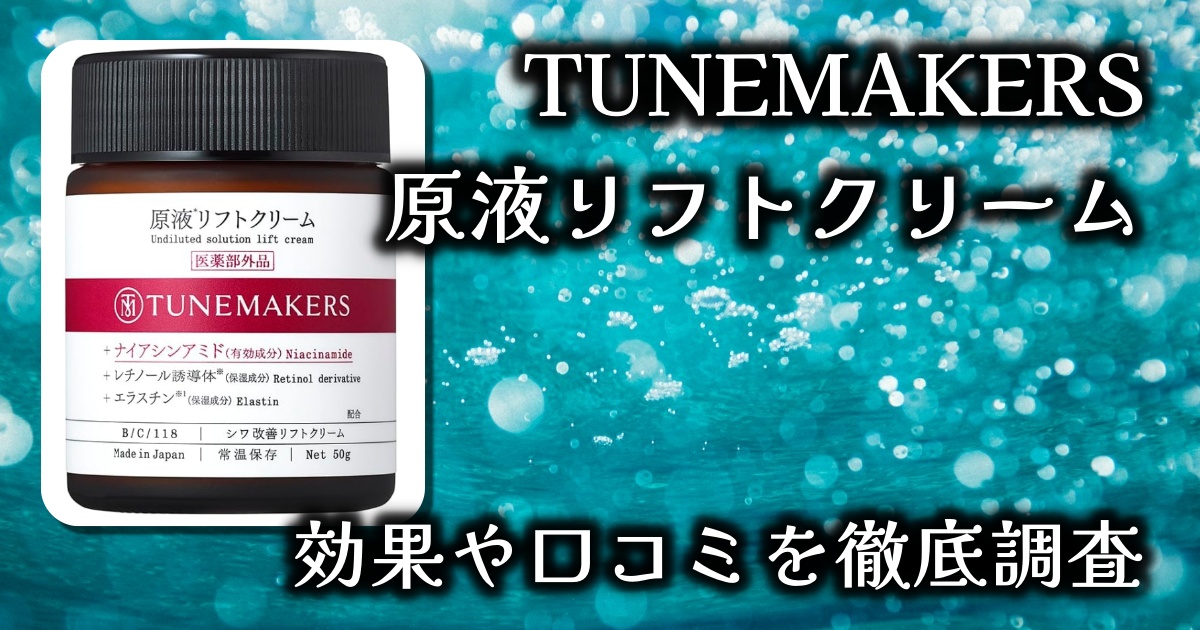 チューンメーカーズ（TUNEMAKERS）の原液リフトクリームって一体なに？！たるみやシワへの効果は？基本情報や口コミを徹底調査