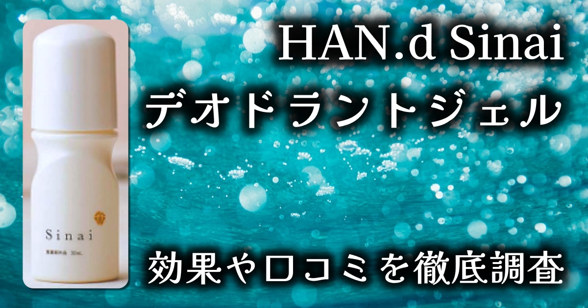 HAN.d Sinaiのデオドラントジェルはワキガに効果ある？制汗性は？基本情報や口コミを徹底調査