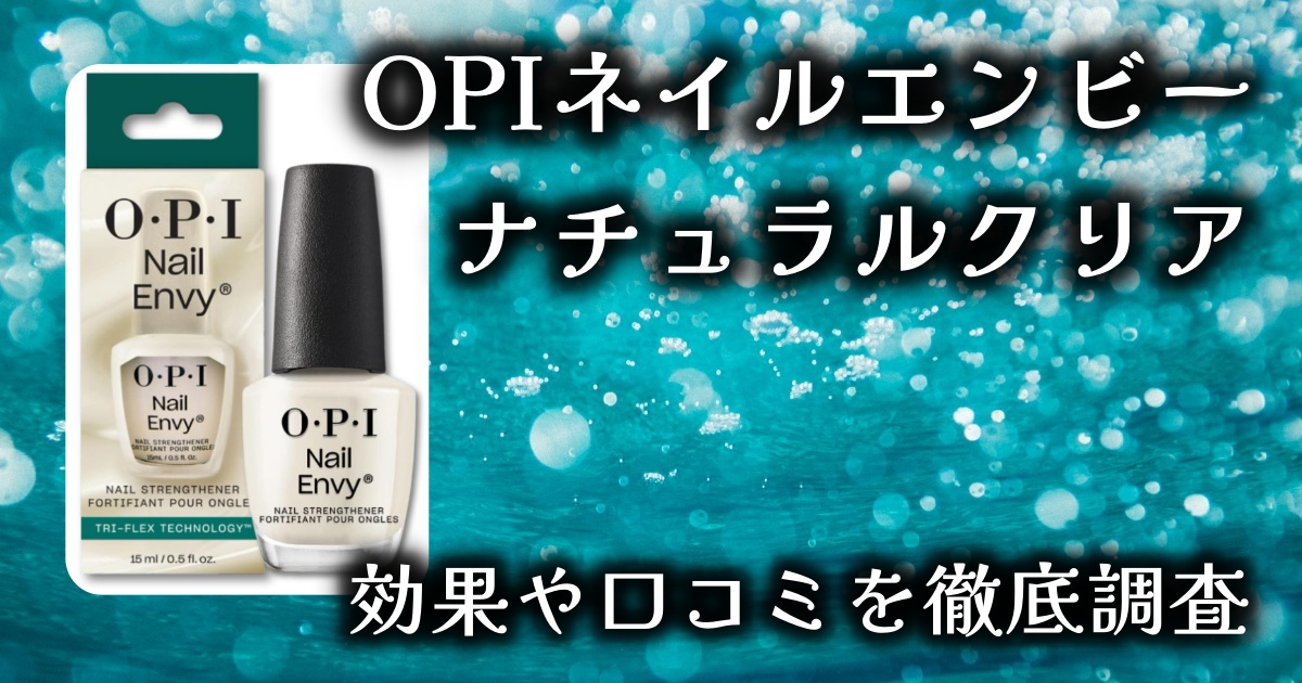 OPIのネイルエンビー「ナチュラルクリア」はなぜ人気？爪が弱い・割れやすい人向け？効果や口コミを徹底調査