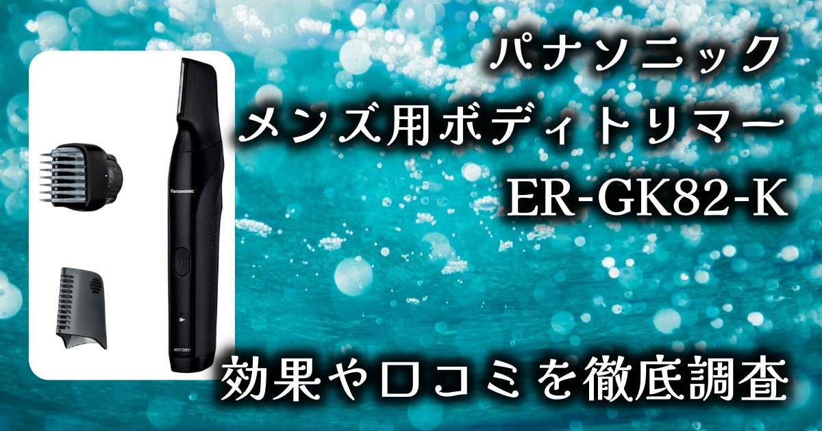 パナソニックのメンズ用ボディトリマー「ER-GK82-K」の除毛効果は？VIOや全身に使える？実際の口コミを徹底調査