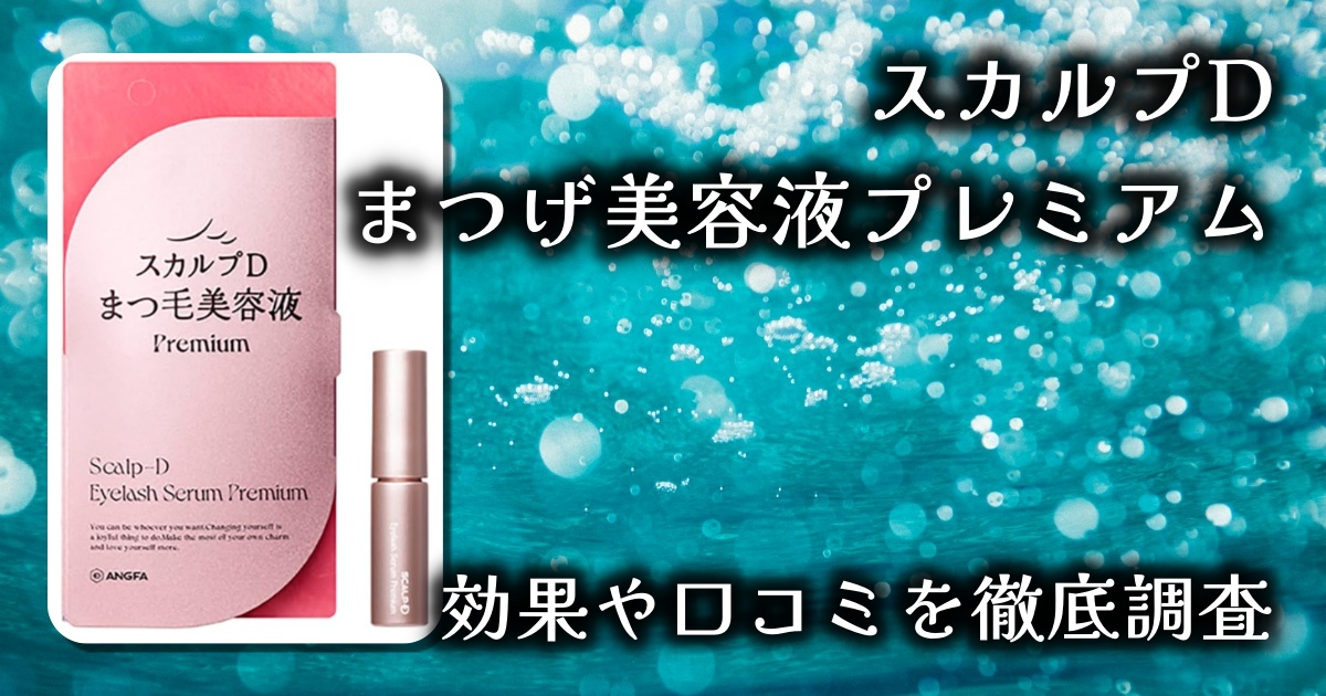 スカルプDまつげ美容液プレミアムの効果は？まつげは本当に伸びる？基本情報や口コミを徹底調査