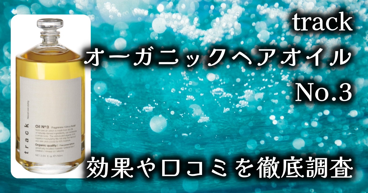trackのオーガニックヘアオイル「No.3」の魅力とその効果は？香りはどんな感じ？基本情報や口コミを徹底調査