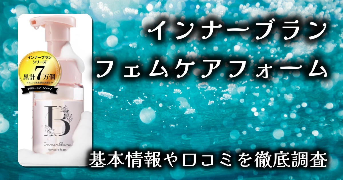 【インナーブラン フェムケアフォーム徹底レビュー】弱酸性×ふわふわ泡でやさしく洗う、デリケートゾーンの新習慣