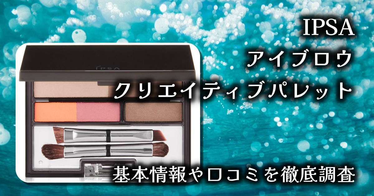 【IPSA】アイブロウ クリエイティブパレット徹底レビュー｜ふんわり眉が誰でも簡単に描ける名品