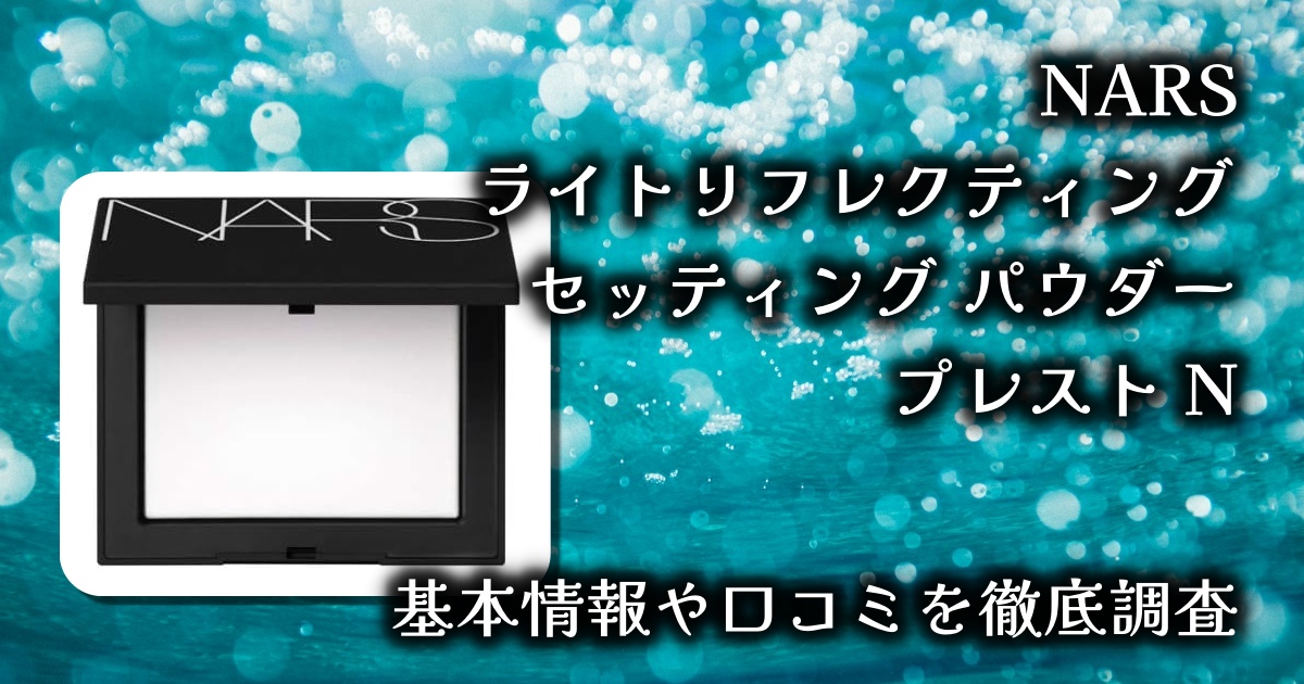 【NARS ライト リフレクティング セッティング パウダー プレスト N】本当に崩れない？透明仕上げってどこまで効果ある？口コミと実力を徹底検証！