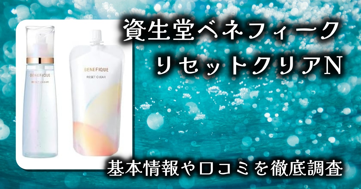 【資生堂ベネフィーク リセットクリアNレビュー】“ひたして・うかせて・からめとる”新感覚ふきとり化粧水の効果とは？