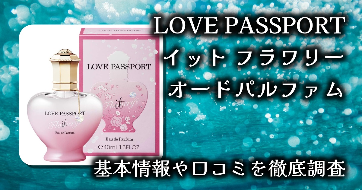 【香りは幸せのパスポート】LOVE PASSPORT イット フラワリー オードパルファム徹底レビュー｜甘くて透明感のある“大人可愛い”香り