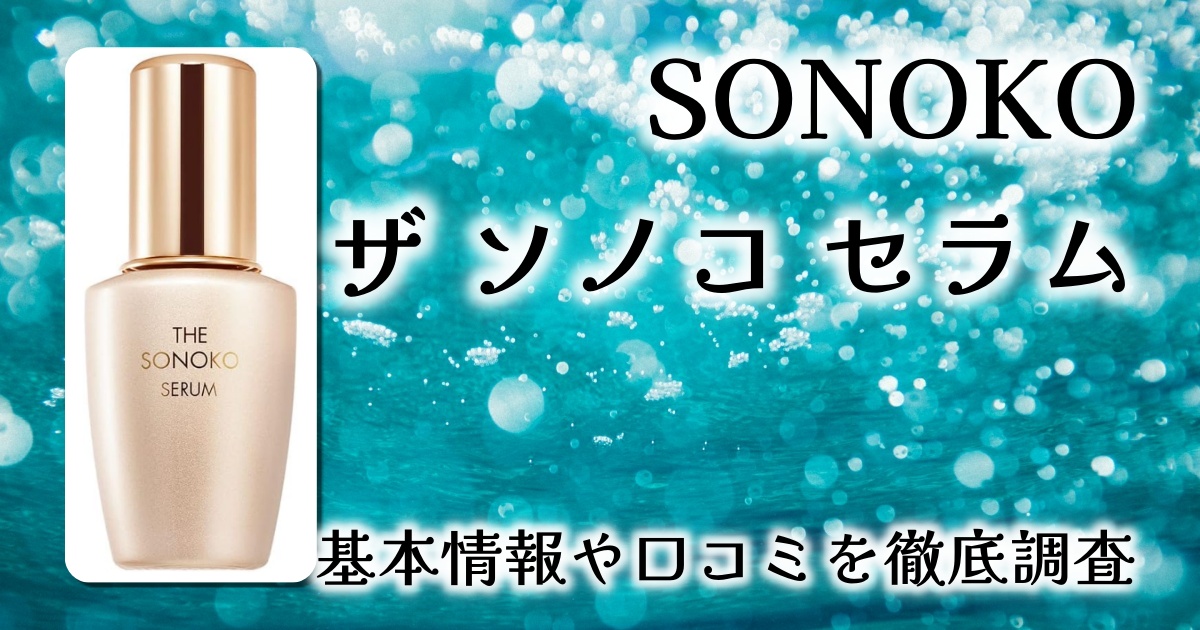 【口コミレビュー】肌の悩みを全方位からケア！SONOKO ザ ソノコ セラムの実力を検証