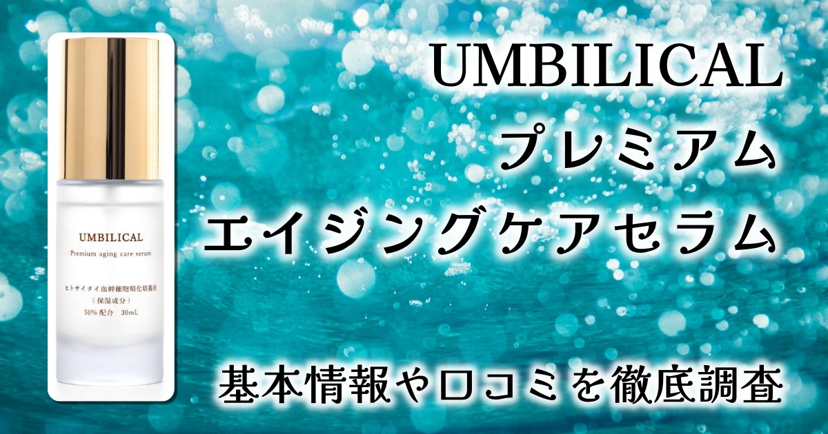 UMBILICALプレミアムエイジングケアセラムの効果は？高濃度ヒト幹細胞×エクソソームの実力を徹底検証【口コミレビュー】