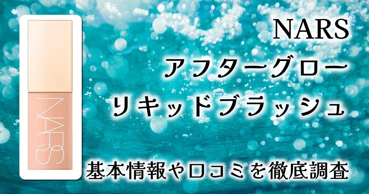 【NARS アフターグロー リキッドブラッシュ #02799】火照ったようなツヤ感を叶えるチークの実力を徹底レビュー!