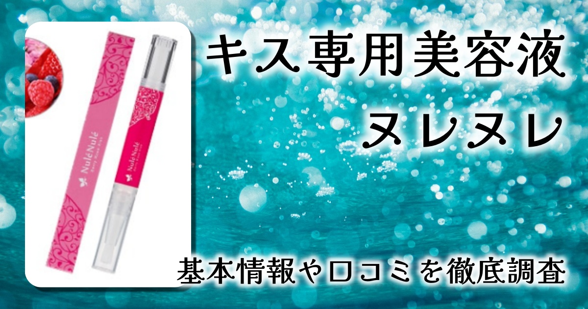 キス専用美容液「ヌレヌレ」を実際に使ってみたレビュー！～3分に1本売れる大人気グロスの秘密を徹底解説～