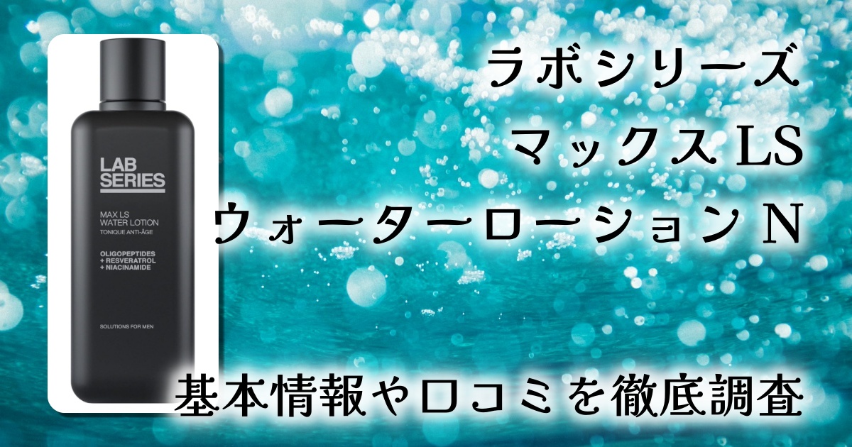 【男性必見】ラボ シリーズ マックス LS ウォーター ローション Nを徹底解説|口コミ・評判・使い方まとめ