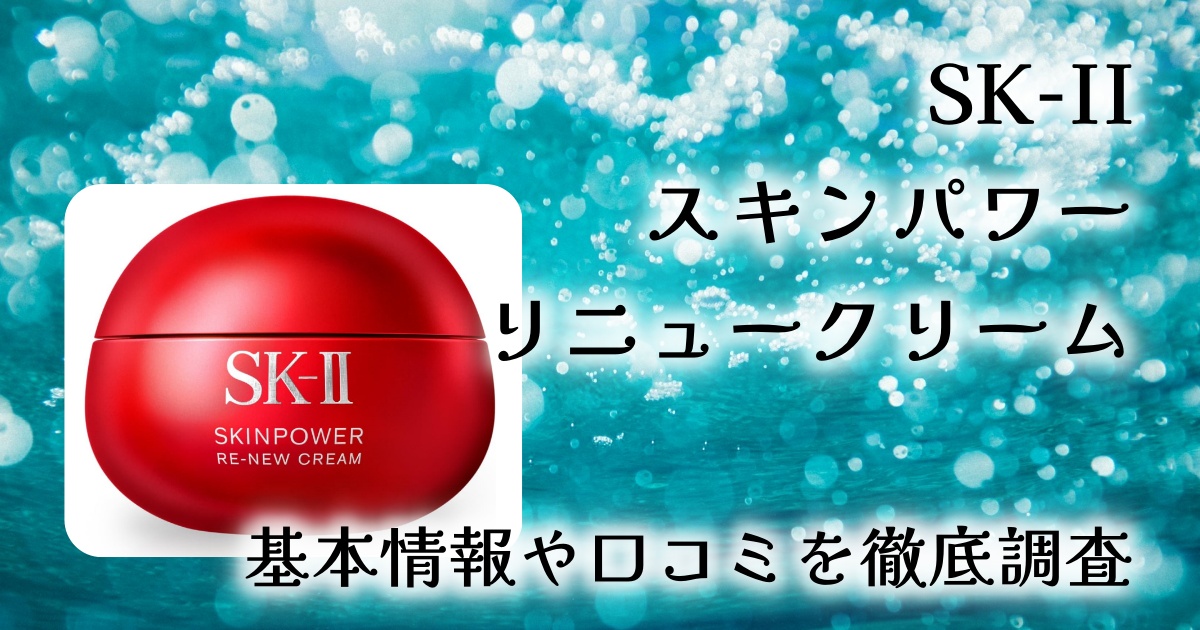 【口コミ・レビュー】SK-II スキンパワー リニュー クリームを徹底解説|使い方3ステップ・成分・効果を検証