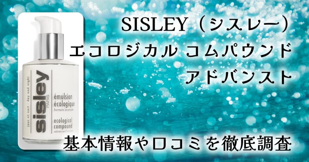 SISLEY(シスレー)エコロジカル コムパウンド アドバンスト|肌本来の力を育む、美の定番美容乳液の実態を検証!