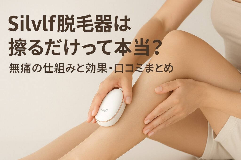 Silvlf脱毛器は擦るだけって本当？無痛の仕組みと効果・口コミまとめ