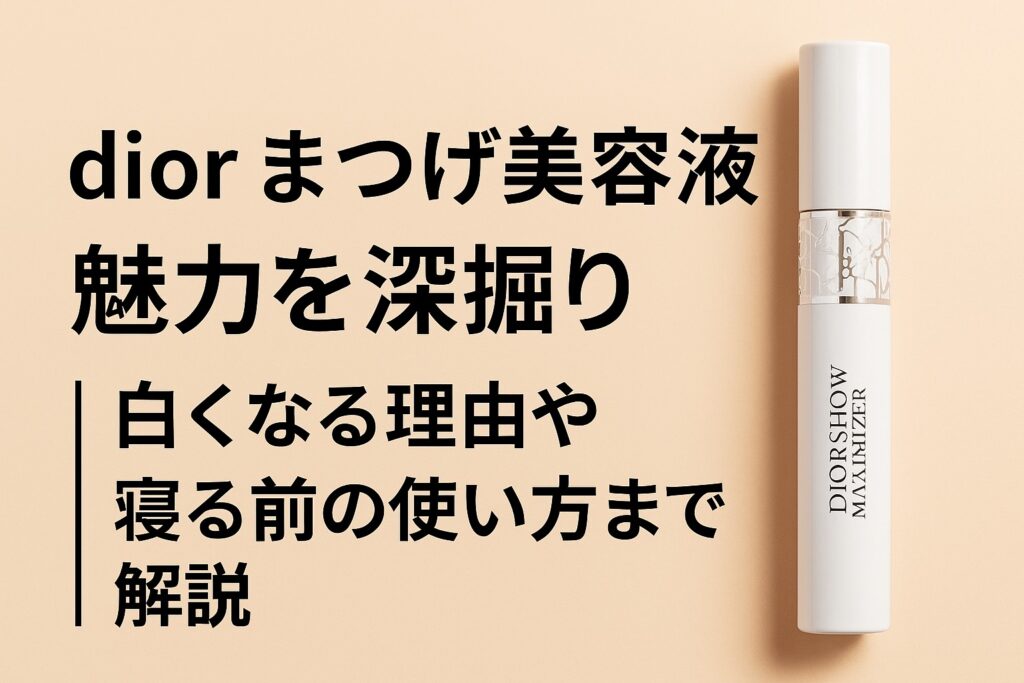 dior まつげ美容液の魅力を深掘り｜白くなる理由や寝る前の使い方まで解説
