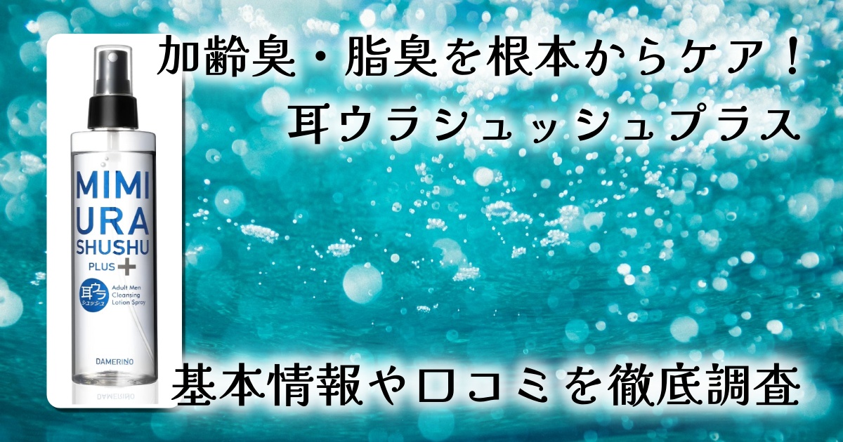 【レビュー】耳ウラシュッシュプラスで加齢臭・ミドル脂臭対策!植物の力でニオイの元からクレンジング