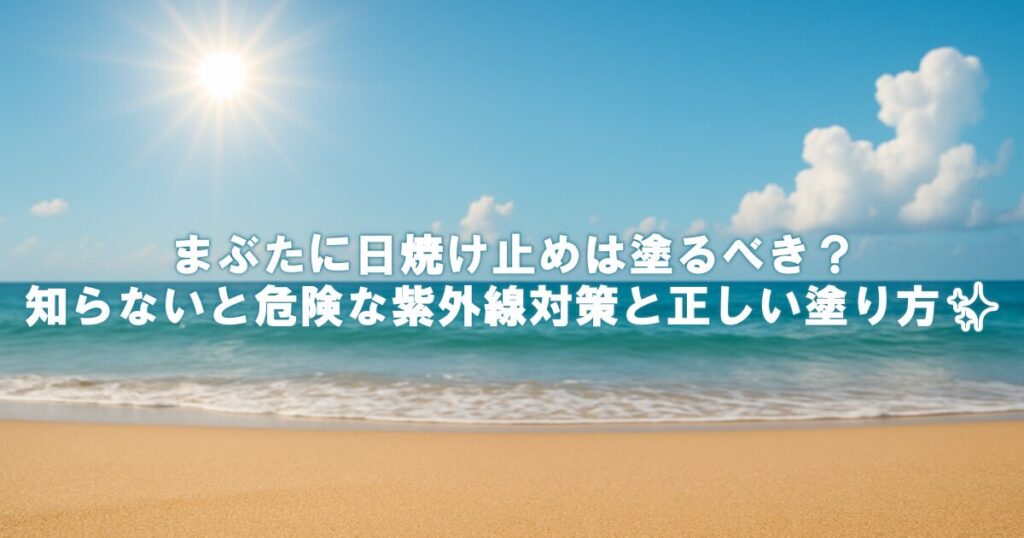 まぶたに日焼け止めは塗るべき？知らないと危険な紫外線対策と正しい塗り方✨