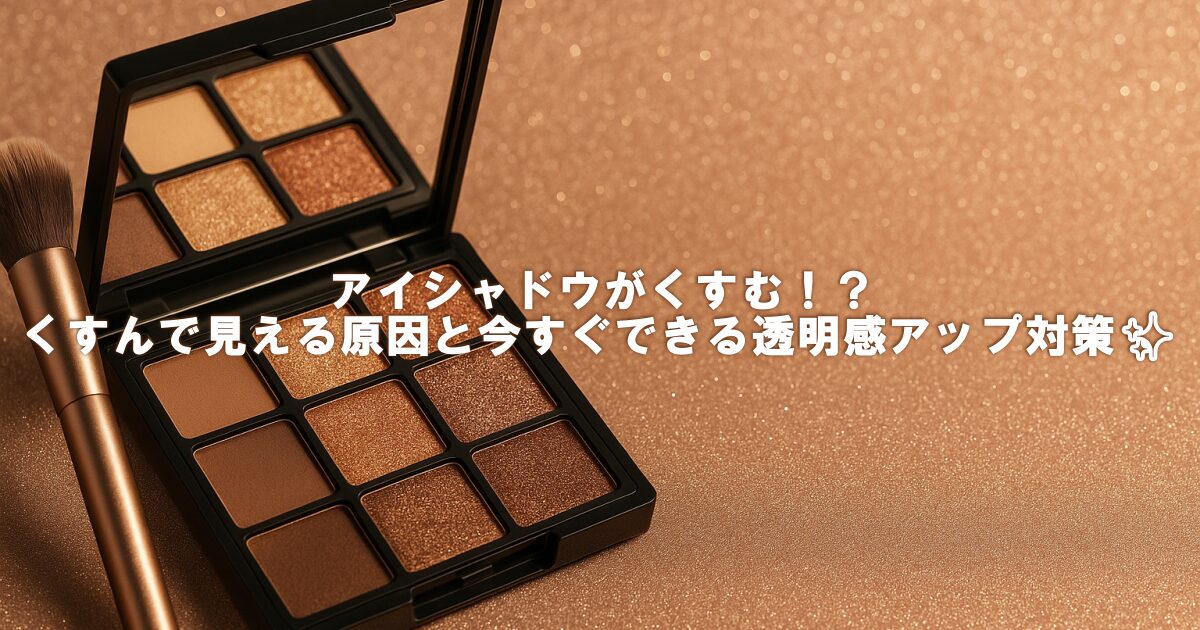 アイシャドウがくすむ！？くすんで見える原因と今すぐできる透明感アップ対策✨
