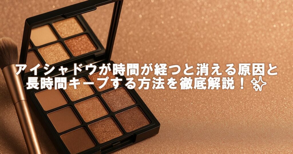 アイシャドウが時間が経つと消える原因と長時間キープする方法を徹底解説！✨
