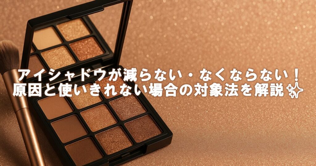 アイシャドウが減らない・なくならない！原因と使いきれない場合の対象法を解説✨