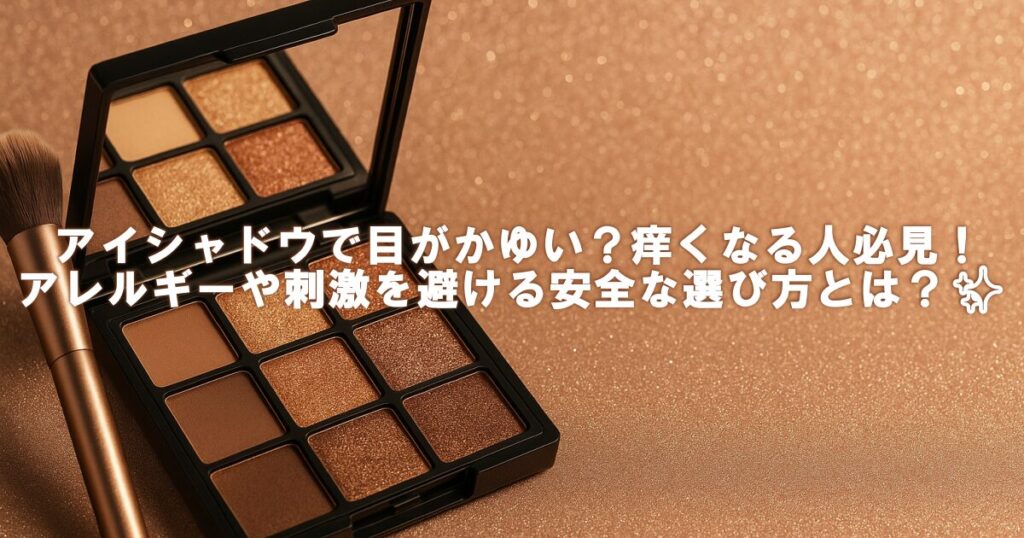 アイシャドウで目がかゆい？痒くなる人必見！アレルギーや刺激を避ける安全な選び方とは？✨