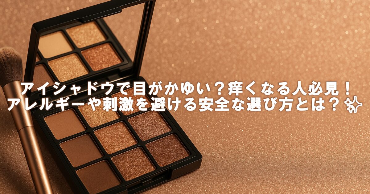 アイシャドウで目がかゆい？痒くなる人必見！アレルギーや刺激を避ける安全な選び方とは？✨