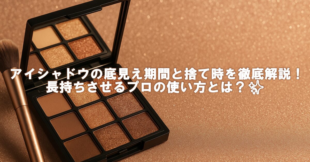 アイシャドウの底見え期間と捨て時を徹底解説！長持ちさせるプロの使い方とは？✨