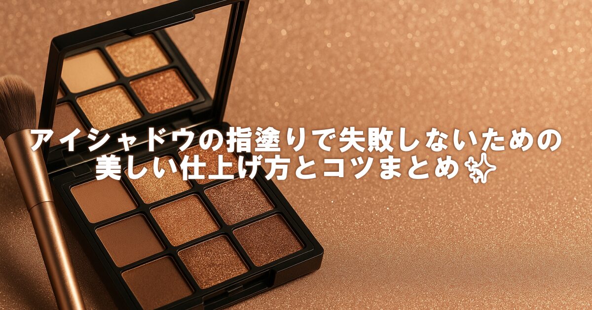 アイシャドウの指塗りで失敗しないための美しい仕上げ方とコツまとめ✨