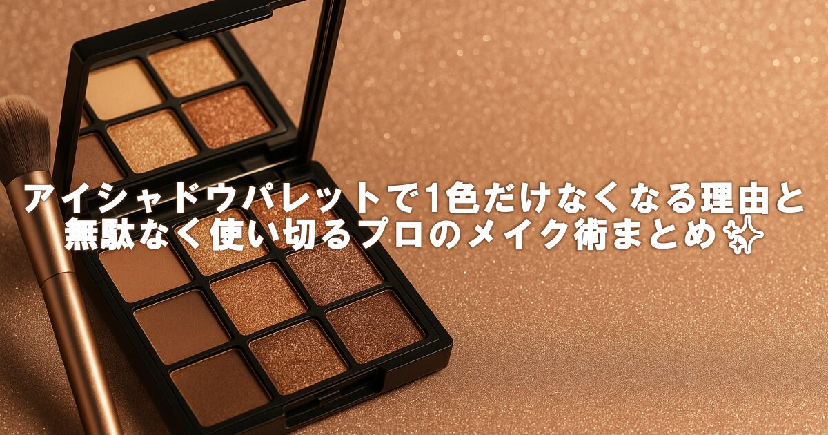 アイシャドウパレットで1色だけなくなる理由と、無駄なく使い切るプロのメイク術まとめ✨