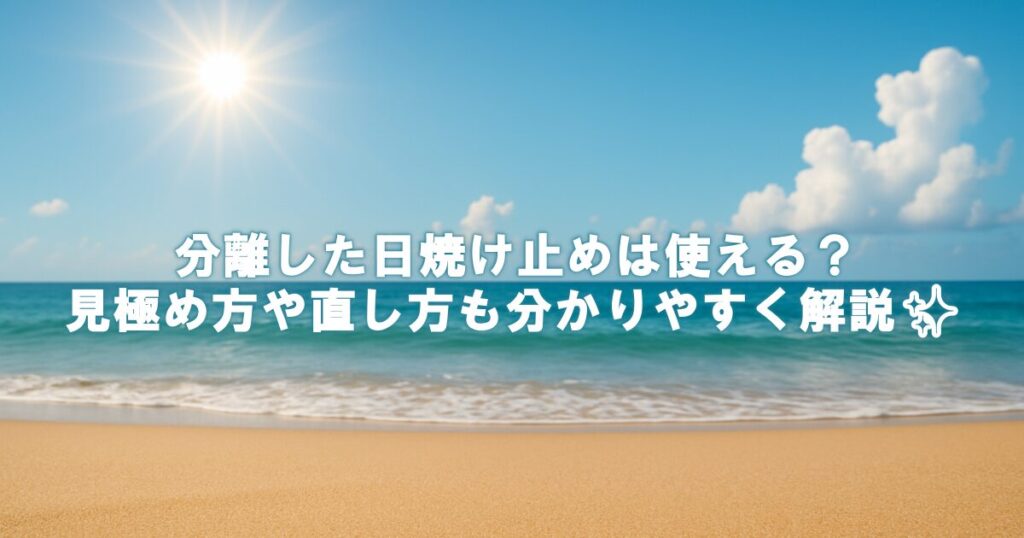 分離した日焼け止めは使える？見極め方や直し方も分かりやすく解説✨